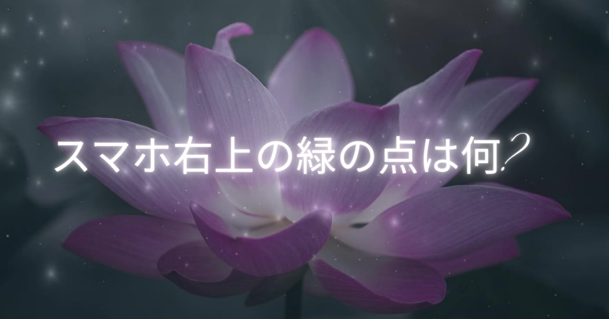 緑の点は何？ スマホが盗聴・盗撮されているか簡単に確認する方法