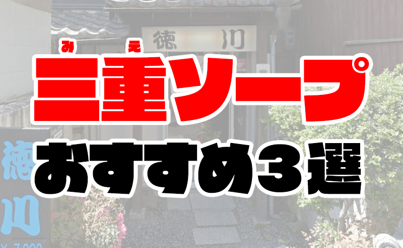 三重】津・四日市ソープおすすめ人気ランキング3選【風俗のプロ監修】