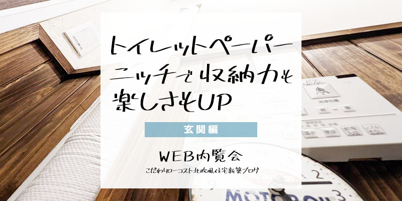 トイレットペーパーニッチで収納力も楽しさもアップ WEB内覧会・玄関トイレ編⑧– ローコストハウス＆LIFEログ