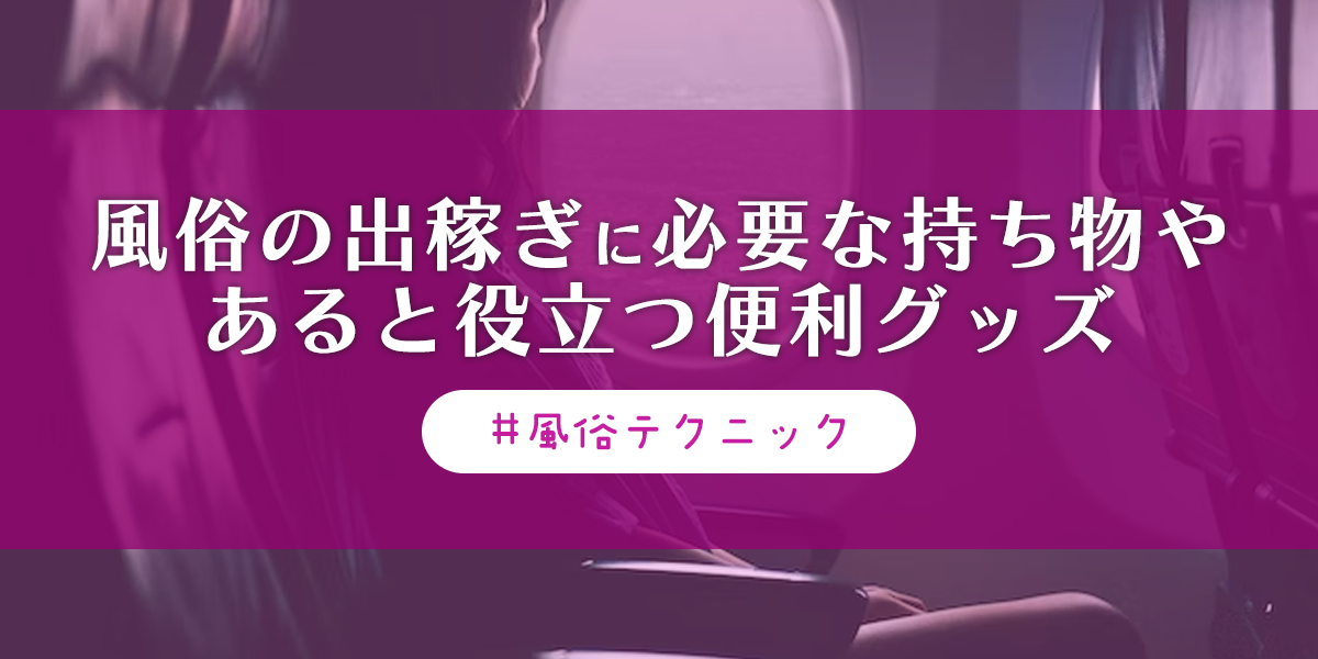 風俗嬢必見の必須持ち物リスト！これだけはもってけマストアイテム！｜ココミル