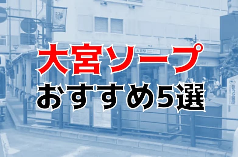 埼玉・大宮ソープでNS・NNできると噂のおすすめ9選！料金、体験談からおすすめポイントを紹介 - 風俗本番指南書