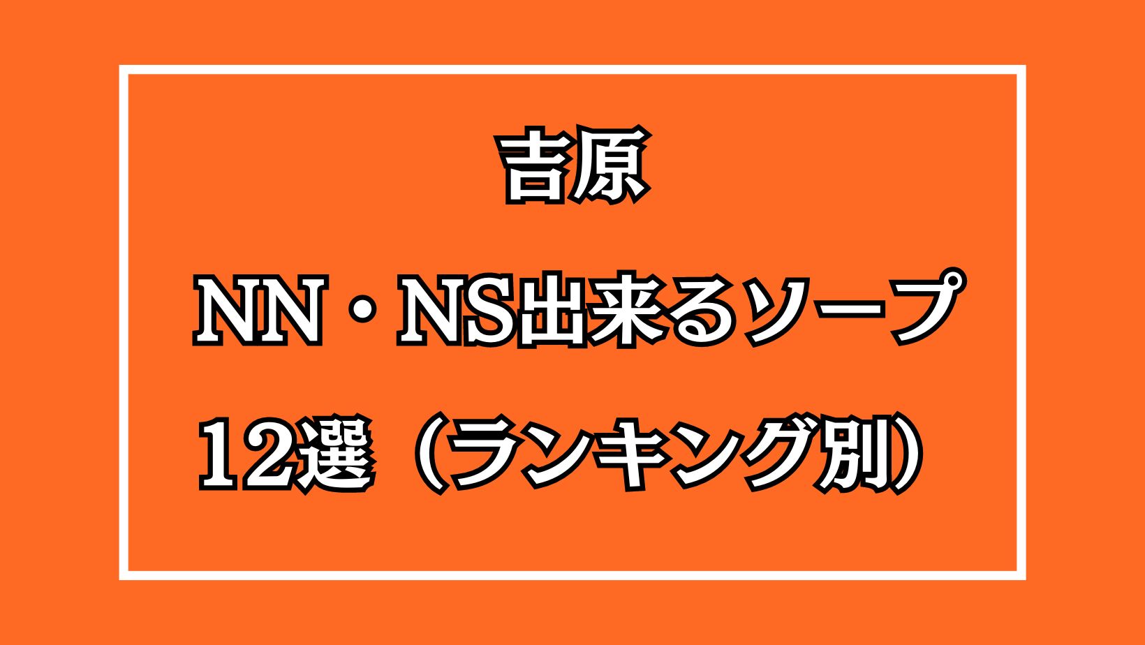 2022年オススメ】もう騙されない！吉原のnnやnsソープ60選！ | 東京風俗LOVE-風俗体験談レポート＆風俗ブログ-