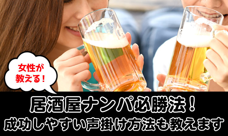 女性が解説！居酒屋ナンパ必勝法。成功しやすい声掛けも教えます