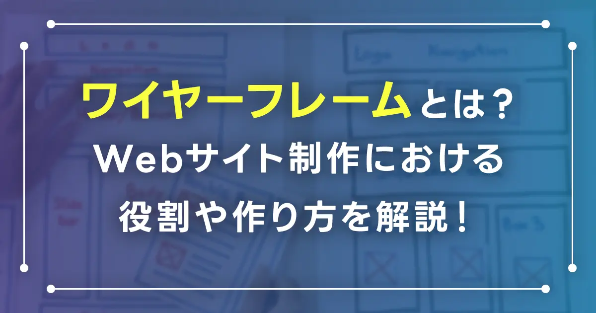 ワイヤーフレームとは？目的・要素・確認ポイントを初心者にもわかりやすく解説