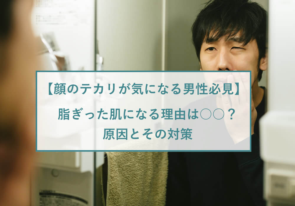 肌のテカリの原因とは？NG行動やテカリの防止方法を徹底解説| メンズスキンケアに答えを「DISM」