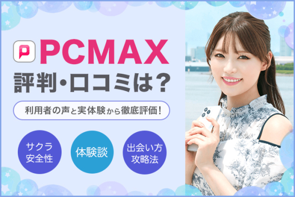 PCMAXが出会いやすい理由・使い方や料金を徹底解説！業者・サクラはいる？口コミ評判も紹介