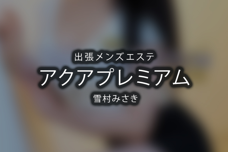 出張「アクアプレミアム」鶴城ななえ〜超贅沢な出張メンエス〜 | メンズエステ体験 Men's BZ