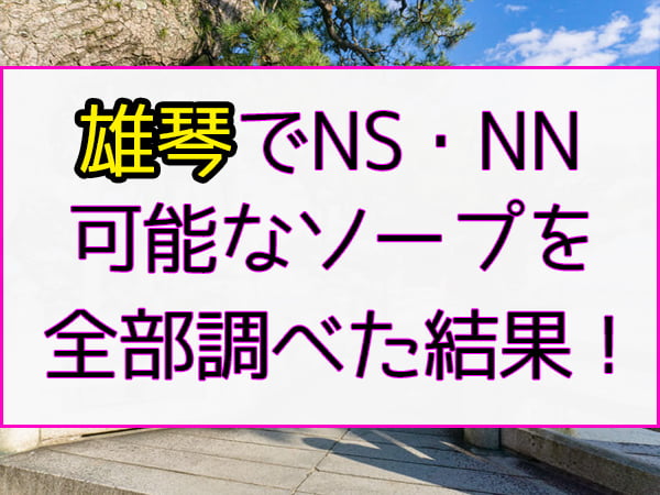 雄琴（滋賀）のNS・NNできるソープランド14選！知る人ぞ知る最新情報！ - 風俗の友