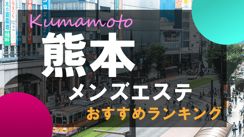 熊本メンズエステおすすめランキング！口コミ体験談で比較【2024年最新版】