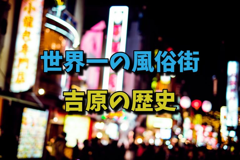 人気も知名度も日本最大級のソープ街！吉原の特徴と歴史を解説！ - バニラボ