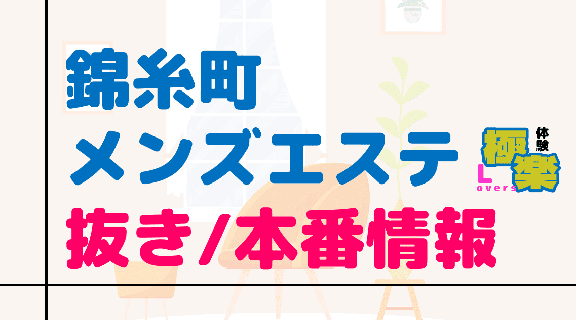 錦糸町の抜きありメンズエステおすすめランキング10選！評判・口コミも徹底調査【2024】 | 抜きありメンズエステの教科書