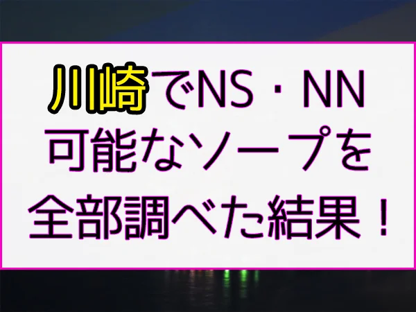 川崎堀之内・南町ソープランドへのアクセスとＮＳ店舗