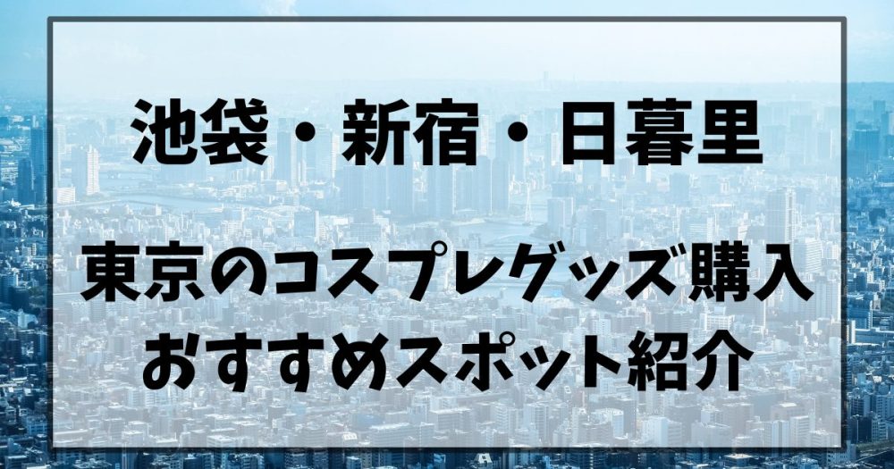 新宿・池袋・日暮里】東京のコスプレグッズ購入スポット紹介！ - コスtips!