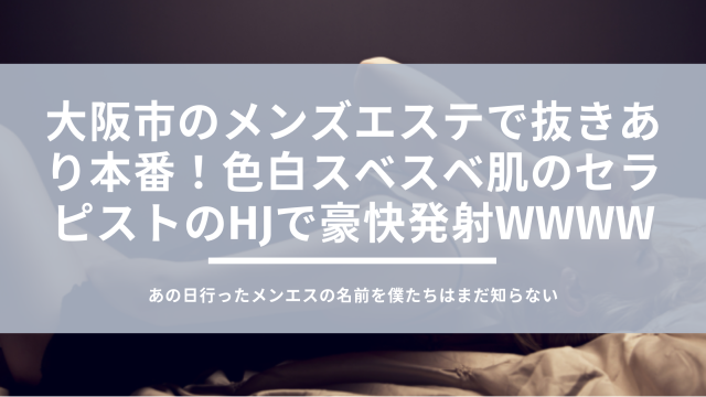 大阪メンズエステ】抜きありと噂の人気店5選！口コミと料金からおすすめポイントを解説 - 風俗本番指南書